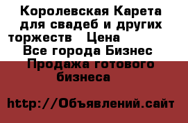 Королевская Карета для свадеб и других торжеств › Цена ­ 300 000 - Все города Бизнес » Продажа готового бизнеса   